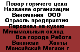 Повар горячего цеха › Название организации ­ Виномания, ООО › Отрасль предприятия ­ Персонал на кухню › Минимальный оклад ­ 40 000 - Все города Работа » Вакансии   . Ханты-Мансийский,Мегион г.